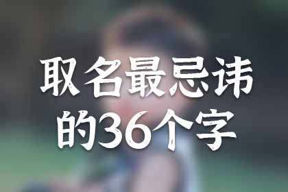 取名忌讳36个字(含理由) 取名忌讳36个字(含理由)